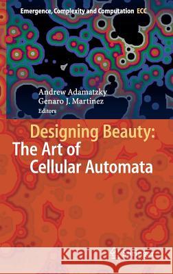 Designing Beauty: The Art of Cellular Automata Andrew Adamatzky Genaro J. Martinez 9783319272696 Springer
