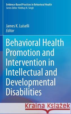 Behavioral Health Promotion and Intervention in Intellectual and Developmental Disabilities James K. Luiselli 9783319272955 Springer