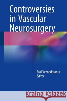 Controversies in Vascular Neurosurgery Erol Veznedaroglu 9783319273136 Springer