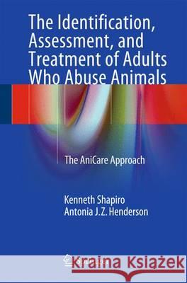 The Identification, Assessment, and Treatment of Adults Who Abuse Animals: The Anicare Approach Shapiro, Kenneth 9783319273600 Springer
