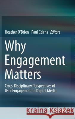 Why Engagement Matters: Cross-Disciplinary Perspectives of User Engagement in Digital Media O'Brien, Heather 9783319274447 Springer