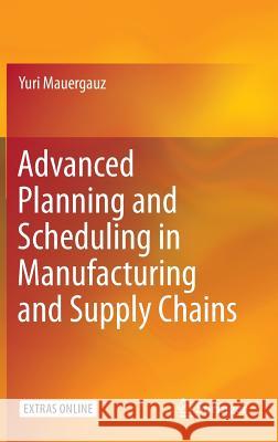 Advanced Planning and Scheduling in Manufacturing and Supply Chains Yuri Mauergauz 9783319275215 Springer