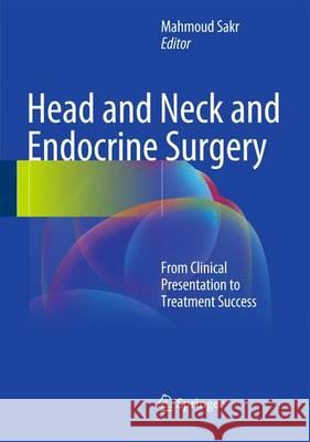 Head and Neck and Endocrine Surgery: From Clinical Presentation to Treatment Success Sakr, Mahmoud 9783319275307 Springer
