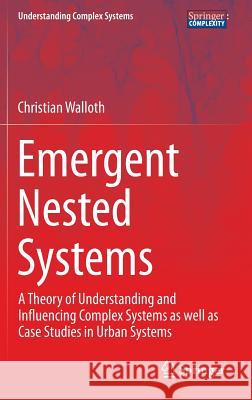 Emergent Nested Systems: A Theory of Understanding and Influencing Complex Systems as Well as Case Studies in Urban Systems Walloth, Christian 9783319275482