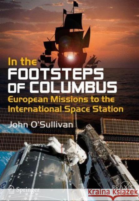 In the Footsteps of Columbus: European Missions to the International Space Station O'Sullivan, John 9783319275604 Springer