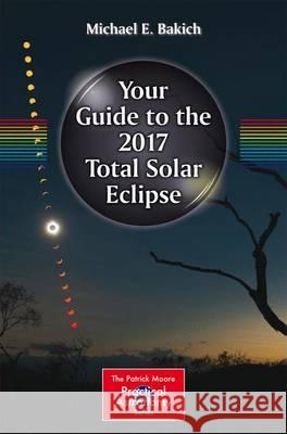 Your Guide to the 2017 Total Solar Eclipse Michael Bakich 9783319276304 Springer