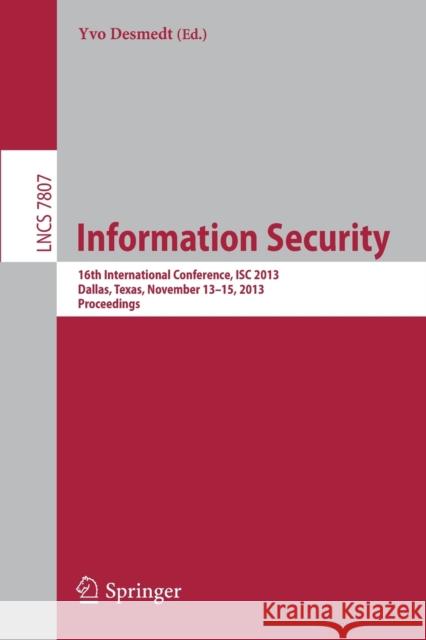 Information Security: 16th International Conference, Isc 2013, Dallas, Texas, November 13-15, 2013, Proceedings Desmedt, Yvo 9783319276588 Springer