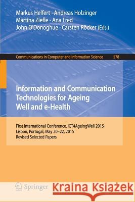 Information and Communication Technologies for Ageing Well and E-Health: First International Conference, Ict4ageingwell 2015, Lisbon, Portugal, May 20 Helfert, Markus 9783319276946