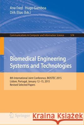 Biomedical Engineering Systems and Technologies: 8th International Joint Conference, Biostec 2015, Lisbon, Portugal, January 12-15, 2015, Revised Sele Fred, Ana 9783319277066 Springer