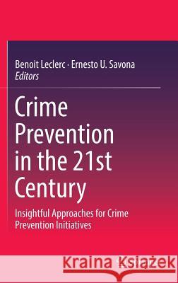 Crime Prevention in the 21st Century: Insightful Approaches for Crime Prevention Initiatives Leclerc, Benoit 9783319277912 Springer