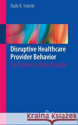 Disruptive Healthcare Provider Behavior: An Evidence-Based Guide Vukmir, Rade B. 9783319279220 Springer