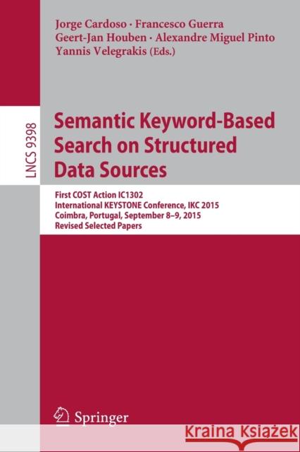 Semantic Keyword-Based Search on Structured Data Sources: First Cost Action Ic1302 International Keystone Conference, Ikc 2015, Coimbra, Portugal, Sep Cardoso, Jorge 9783319279312