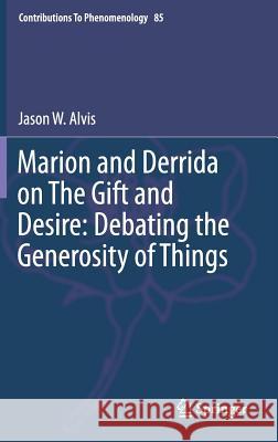 Marion and Derrida on the Gift and Desire: Debating the Generosity of Things Alvis, Jason 9783319279404