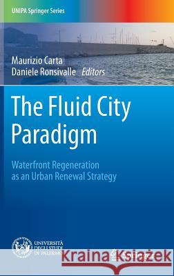 The Fluid City Paradigm: Waterfront Regeneration as an Urban Renewal Strategy Carta, Maurizio 9783319280035 Springer