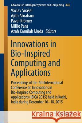 Innovations in Bio-Inspired Computing and Applications: Proceedings of the 6th International Conference on Innovations in Bio-Inspired Computing and A Snásel, Václav 9783319280301 Springer
