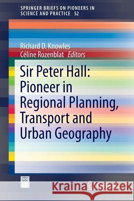 Sir Peter Hall: Pioneer in Regional Planning, Transport and Urban Geography Richard D. Knowles Celine Rozenblat 9783319280547 Springer