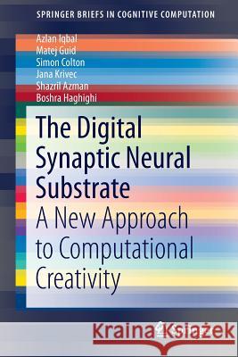 The Digital Synaptic Neural Substrate: A New Approach to Computational Creativity Iqbal, Azlan 9783319280783