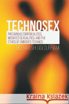 Technosex: Precarious Corporealities, Mediated Sexualities, and the Ethics of Embodied Technics Durham, Meenakshi Gigi 9783319281414
