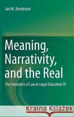 Meaning, Narrativity, and the Real: The Semiotics of Law in Legal Education IV Broekman, Jan M. 9783319281742 Springer