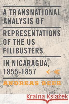 A Transnational Analysis of Representations of the US Filibusters in Nicaragua, 1855-1857 Andreas Beer 9783319283517 Palgrave MacMillan