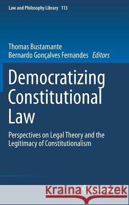 Democratizing Constitutional Law: Perspectives on Legal Theory and the Legitimacy of Constitutionalism Bustamante, Thomas 9783319283692