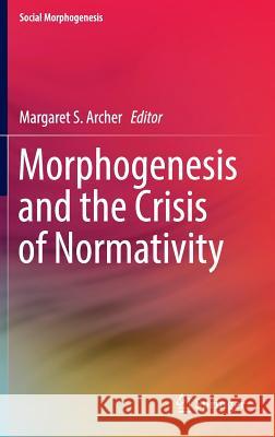 Morphogenesis and the Crisis of Normativity Margaret Archer 9783319284385 Springer