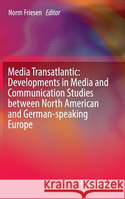 Media Transatlantic: Developments in Media and Communication Studies Between North American and German-Speaking Europe Friesen, Norm 9783319284873
