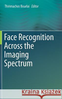 Face Recognition Across the Imaging Spectrum Thirimachos Bourlai 9783319284996 Springer