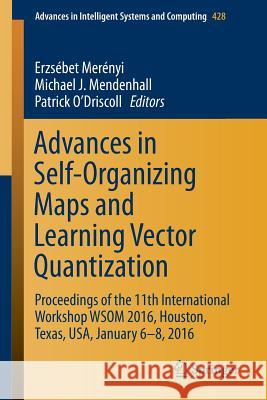 Advances in Self-Organizing Maps and Learning Vector Quantization: Proceedings of the 11th International Workshop Wsom 2016, Houston, Texas, Usa, Janu Merényi, Erzsébet 9783319285177 Springer