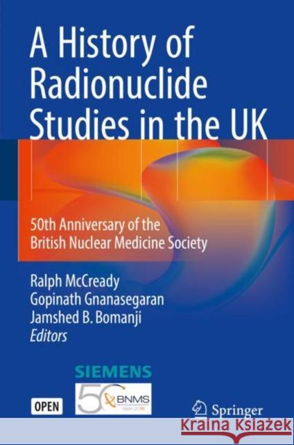 A History of Radionuclide Studies in the UK: 50th Anniversary of the British Nuclear Medicine Society McCready, Ralph 9783319286235