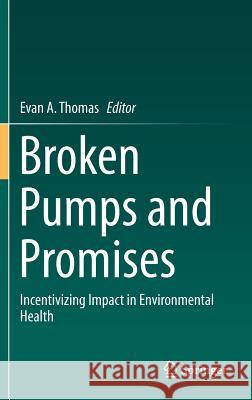 Broken Pumps and Promises: Incentivizing Impact in Environmental Health Thomas, Evan A. 9783319286419 Springer