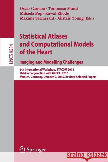Statistical Atlases and Computational Models of the Heart. Imaging and Modelling Challenges: 6th International Workshop, Stacom 2015, Held in Conjunct Camara, Oscar 9783319287119 Springer