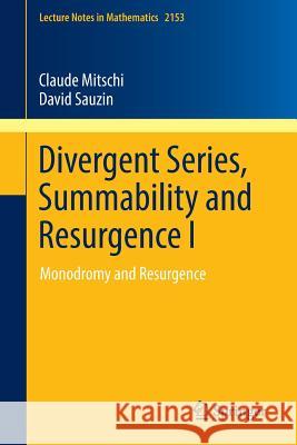 Divergent Series, Summability and Resurgence I: Monodromy and Resurgence Mitschi, Claude 9783319287355