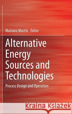 Alternative Energy Sources and Technologies: Process Design and Operation Martín, Mariano 9783319287508
