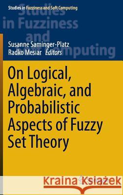 On Logical, Algebraic, and Probabilistic Aspects of Fuzzy Set Theory Susanne Saminger-Platz Radko Mesiar 9783319288079 Springer