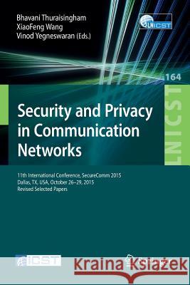 Security and Privacy in Communication Networks: 11th International Conference, Securecomm 2015, Dallas, Tx, Usa, October 26-29, 2015, Revised Selected Thuraisingham, Bhavani 9783319288642