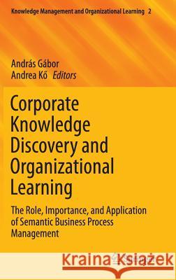 Corporate Knowledge Discovery and Organizational Learning: The Role, Importance, and Application of Semantic Business Process Management Gábor, András 9783319289151 Springer