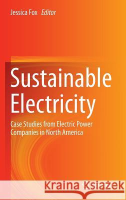 Sustainable Electricity: Case Studies from Electric Power Companies in North America Fox, Jessica 9783319289519