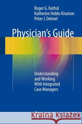 Physician's Guide: Understanding and Working with Integrated Case Managers Kathol, Roger G. 9783319289571