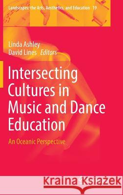 Intersecting Cultures in Music and Dance Education: An Oceanic Perspective Ashley, Linda 9783319289878