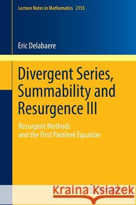 Divergent Series, Summability and Resurgence III: Resurgent Methods and the First Painlevé Equation Delabaere, Eric 9783319289991 Springer