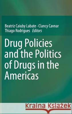 Drug Policies and the Politics of Drugs in the Americas Beatriz Caiuby Labate Clancy Cavnar Thiago Rodrigues 9783319290805 Springer