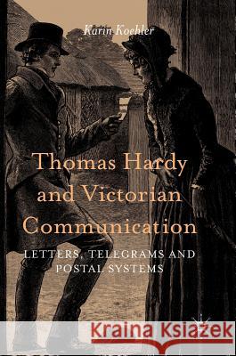 Thomas Hardy and Victorian Communication: Letters, Telegrams and Postal Systems Koehler, Karin 9783319291017