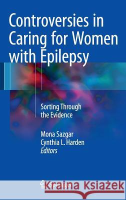 Controversies in Caring for Women with Epilepsy: Sorting Through the Evidence Sazgar, Mona 9783319291680 Springer