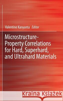 Microstructure-Property Correlations for Hard, Superhard, and Ultrahard Materials Valentine Kanyanta 9783319292892 Springer