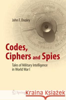 Codes, Ciphers and Spies: Tales of Military Intelligence in World War I Dooley, John F. 9783319294148 Copernicus Books