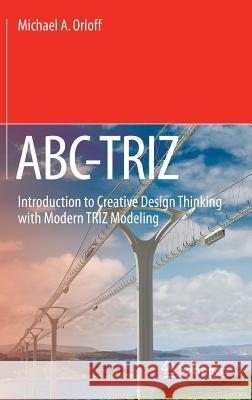 Abc-Triz: Introduction to Creative Design Thinking with Modern Triz Modeling Orloff, Michael A. 9783319294353 Springer