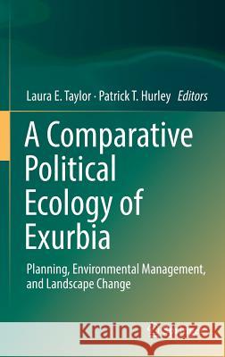 A Comparative Political Ecology of Exurbia: Planning, Environmental Management, and Landscape Change Taylor, Laura E. 9783319294605