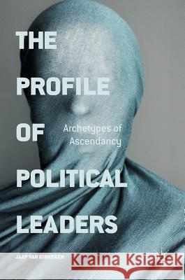 The Profile of Political Leaders: Archetypes of Ascendancy Van Ginneken, Jaap 9783319294759 Palgrave MacMillan