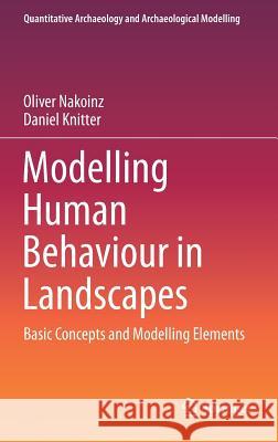 Modelling Human Behaviour in Landscapes: Basic Concepts and Modelling Elements Nakoinz, Oliver 9783319295367 Springer